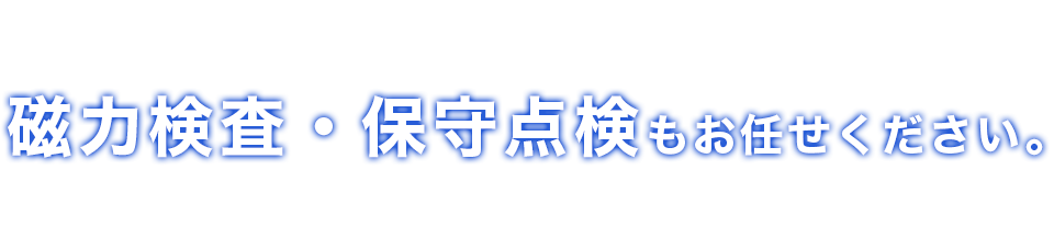 磁力検査・保守点検もお任せください。