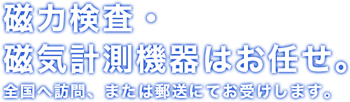 磁力検査・磁気計測機器はお任せ。 全国へ訪問、または郵送にてお受けします。